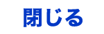 閉じる